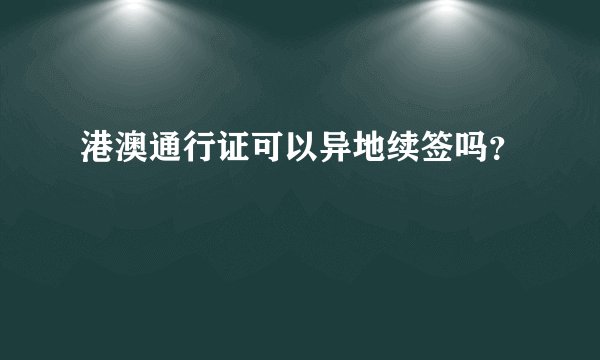 港澳通行证可以异地续签吗？