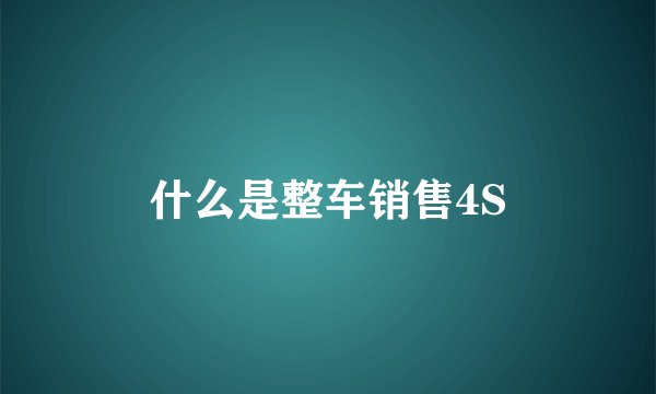 什么是整车销售4S