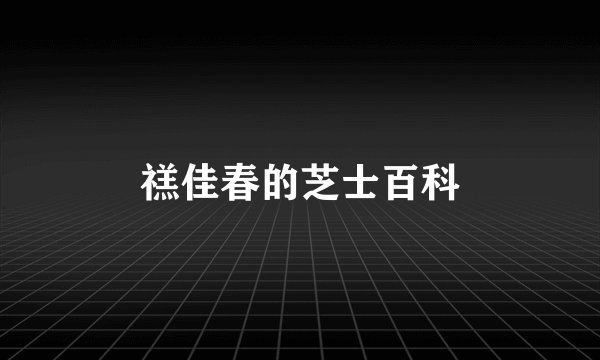 禚佳春的芝士百科