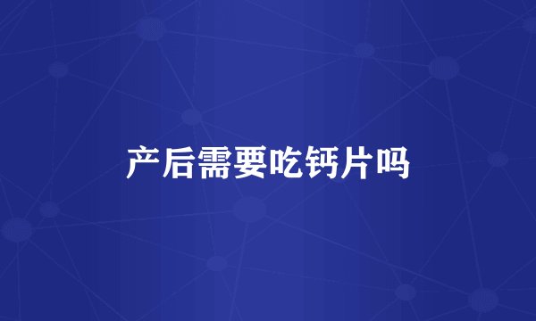 产后需要吃钙片吗