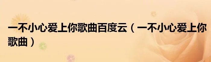 一不小心爱上你歌曲百度云（一不小心爱上你歌曲）