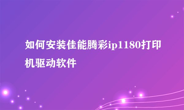 如何安装佳能腾彩ip1180打印机驱动软件