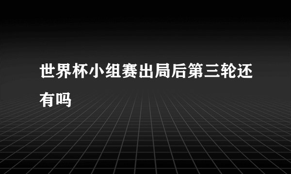 世界杯小组赛出局后第三轮还有吗