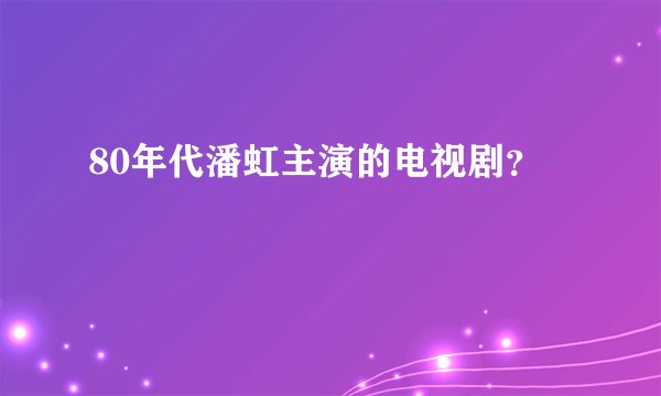 80年代潘虹主演的电视剧？
