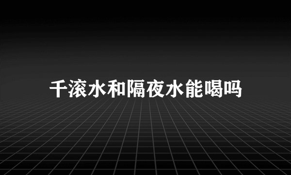 千滚水和隔夜水能喝吗