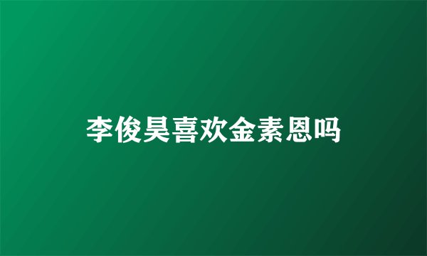 李俊昊喜欢金素恩吗