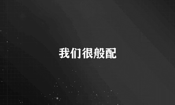 我们很般配