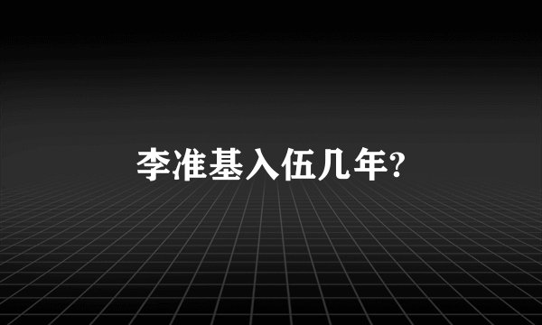 李准基入伍几年?