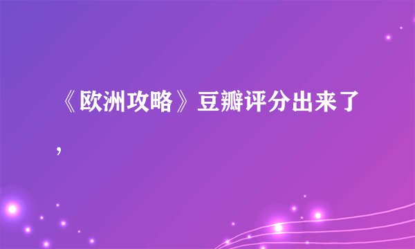 《欧洲攻略》豆瓣评分出来了,