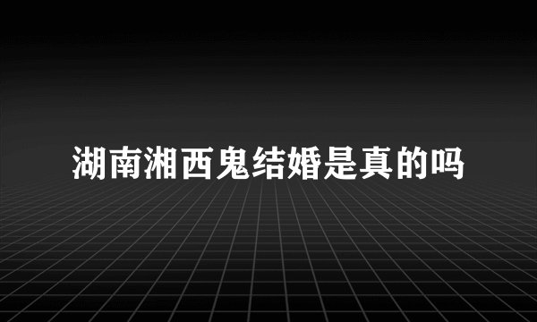 湖南湘西鬼结婚是真的吗