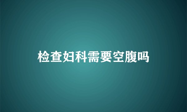 检查妇科需要空腹吗