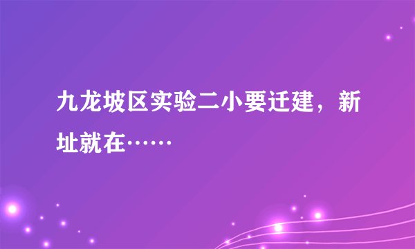 九龙坡区实验二小要迁建，新址就在……