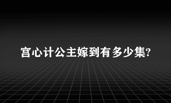 宫心计公主嫁到有多少集?