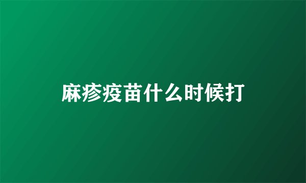 麻疹疫苗什么时候打