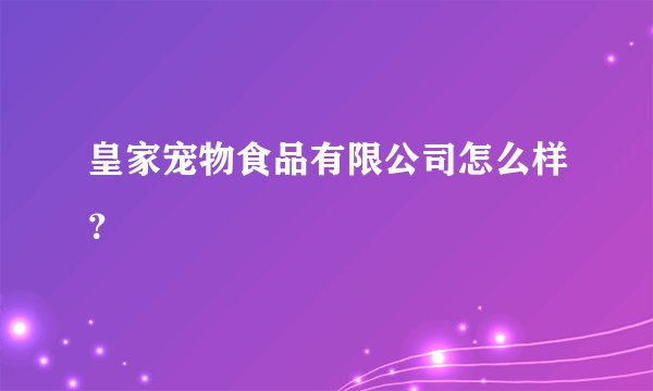 皇家宠物食品有限公司怎么样？