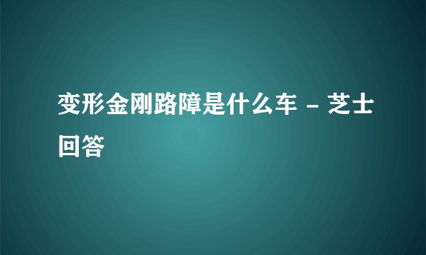 变形金刚路障是什么车 - 芝士回答