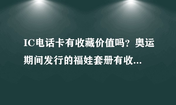 IC电话卡有收藏价值吗？奥运期间发行的福娃套册有收藏意义吗？