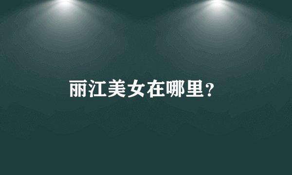 丽江美女在哪里?