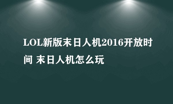 LOL新版末日人机2016开放时间 末日人机怎么玩