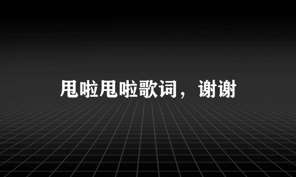 甩啦甩啦歌词，谢谢