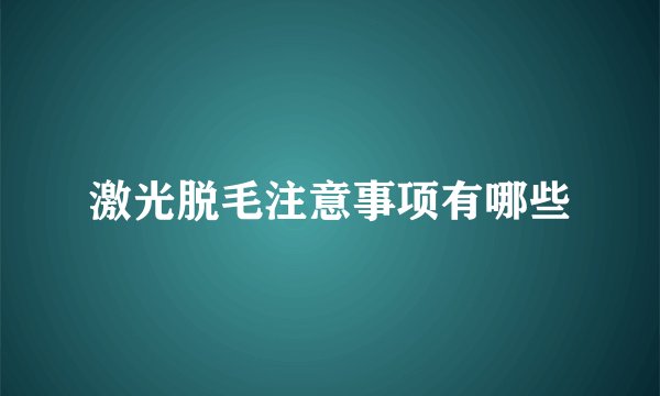 激光脱毛注意事项有哪些