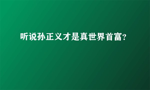听说孙正义才是真世界首富？