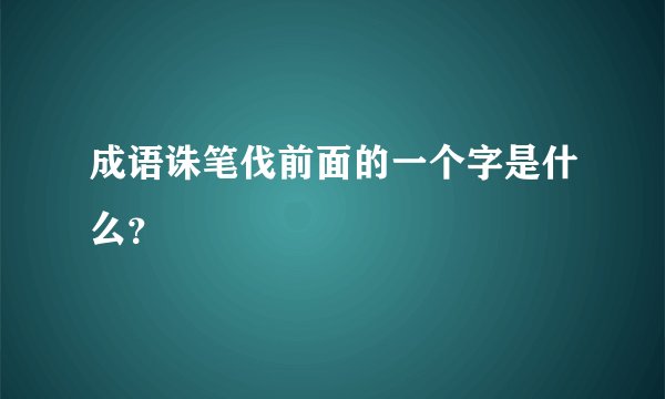 成语诛笔伐前面的一个字是什么？