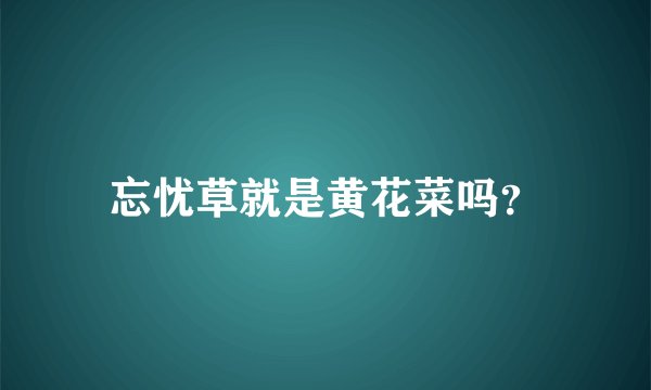忘忧草就是黄花菜吗？