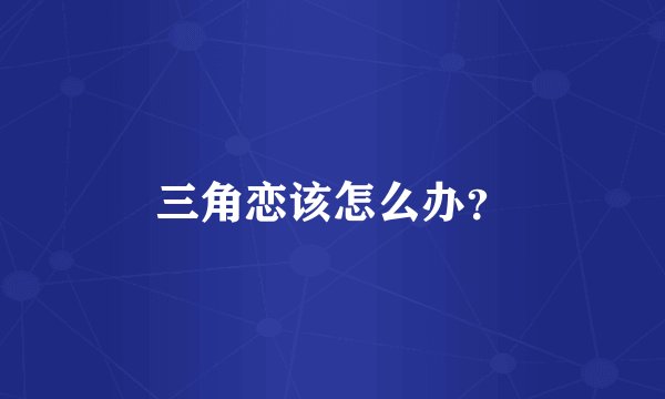 三角恋该怎么办？
