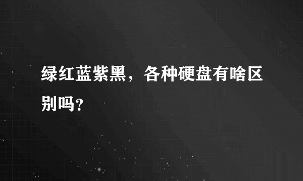 绿红蓝紫黑，各种硬盘有啥区别吗？