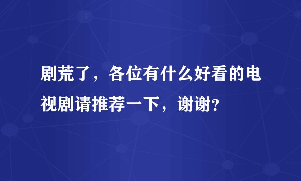 剧荒了,各位有什么好看的电视剧请推荐一下,谢谢?