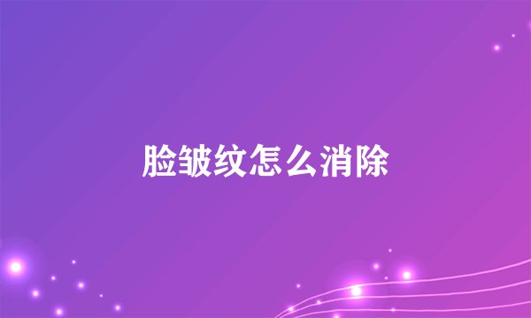 脸皱纹怎么消除
