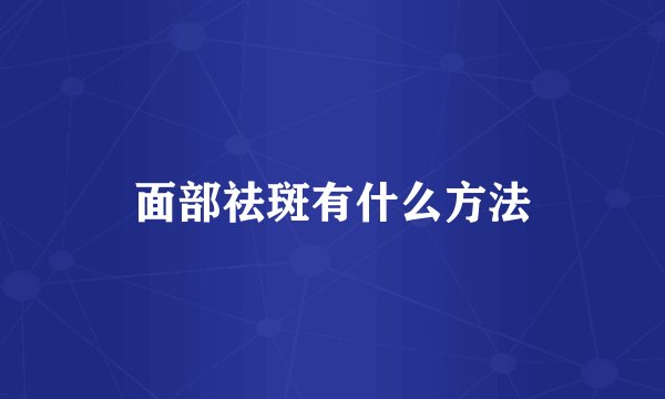面部祛斑有什么方法