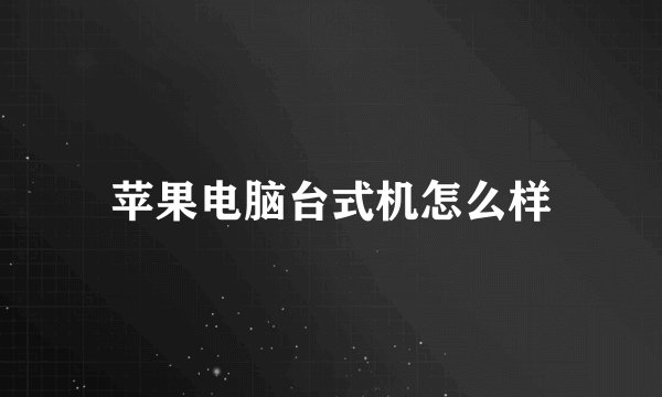 苹果电脑台式机怎么样