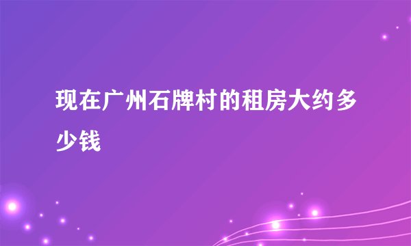 现在广州石牌村的租房大约多少钱