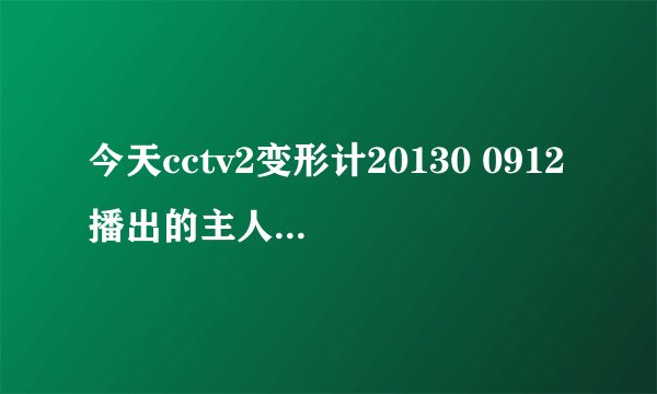 今天cctv2变形计20130 0912播出的主人公名字叫什么？