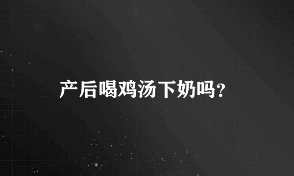 产后喝鸡汤下奶吗？