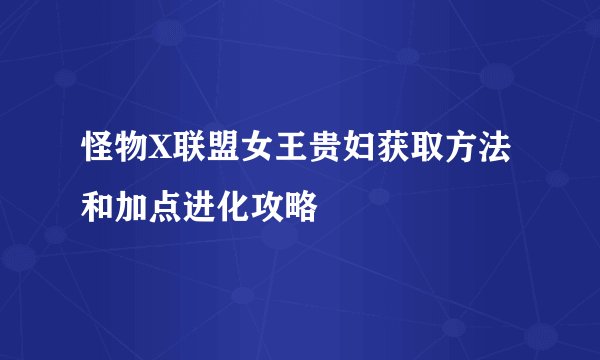 怪物X联盟女王贵妇获取方法和加点进化攻略