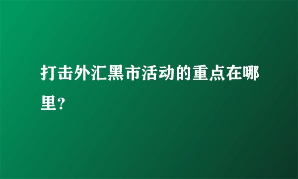 打击外汇黑市活动的重点在哪里？