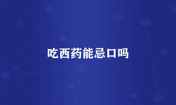 吃西药能忌口吗