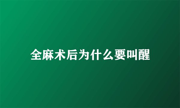 全麻术后为什么要叫醒