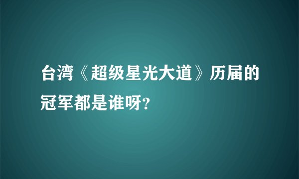 台湾《超级星光大道》历届的冠军都是谁呀？