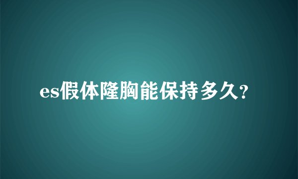 es假体隆胸能保持多久？