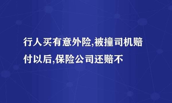 行人买有意外险,被撞司机赔付以后,保险公司还赔不
