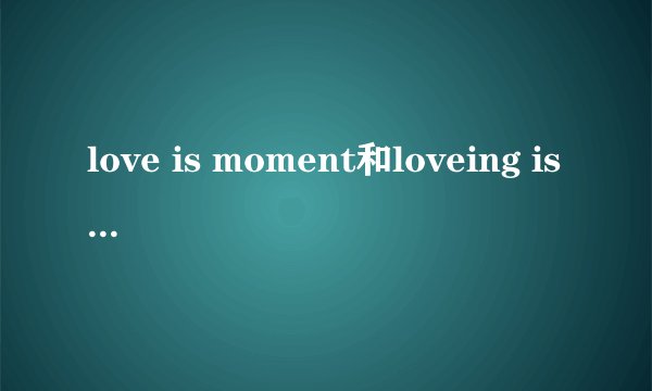 love is moment和loveing is moment有什么区别