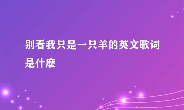别看我只是一只羊的英文歌词是什麽