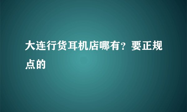 大连行货耳机店哪有？要正规点的