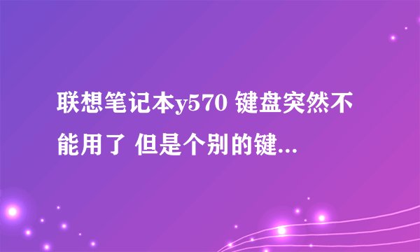 联想笔记本y570 键盘突然不能用了 但是个别的键能用 什么状况