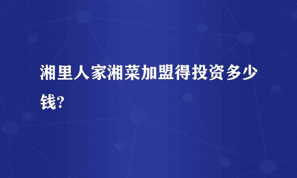 湘里人家湘菜加盟得投资多少钱?