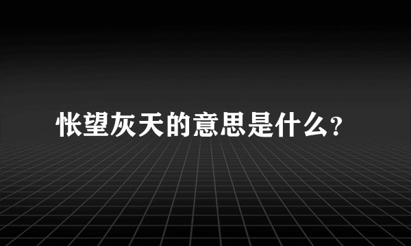 怅望灰天的意思是什么？